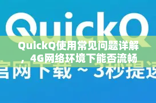 QuickQ使用常见问题详解，4G网络环境下能否流畅运行？-第1张图片-QuickQ下载 | Windows/macOS/iOS/Android全平台使用