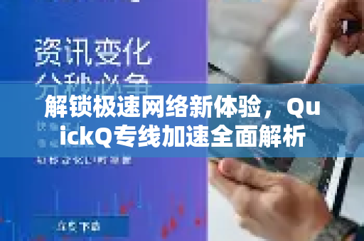 解锁极速网络新体验，QuickQ专线加速全面解析