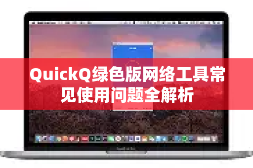 QuickQ绿色版网络工具常见使用问题全解析