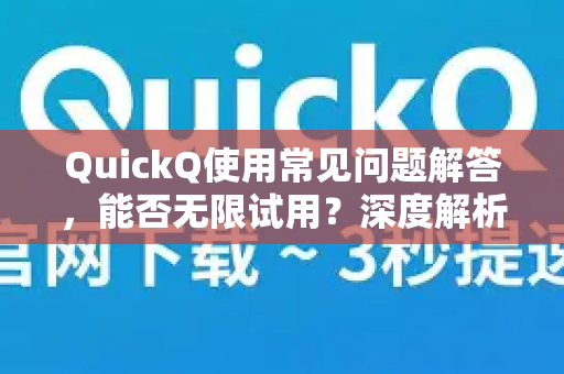 QuickQ使用常见问题解答，能否无限试用？深度解析与实用指南