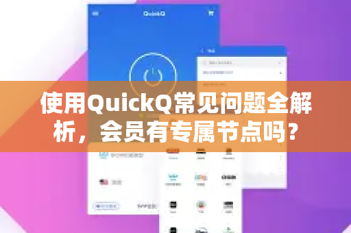 使用QuickQ常见问题全解析，会员有专属节点吗？