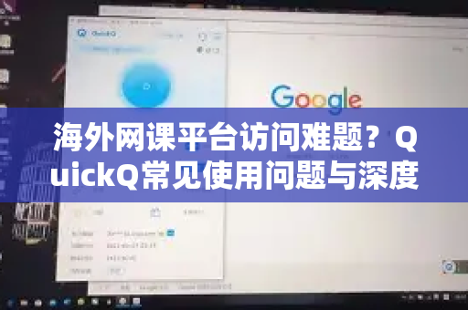 海外网课平台访问难题？QuickQ常见使用问题与深度解答指南