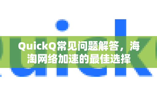 QuickQ常见问题解答，海淘网络加速的最佳选择