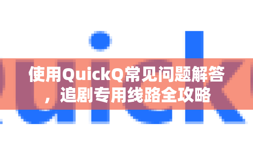使用QuickQ常见问题解答，追剧专用线路全攻略