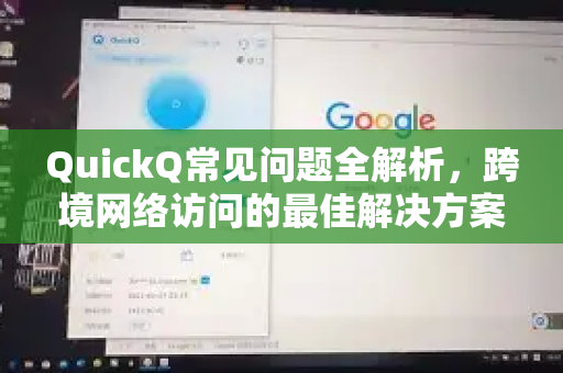QuickQ常见问题全解析，跨境网络访问的最佳解决方案