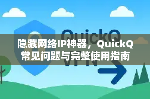 隐藏网络IP神器，QuickQ常见问题与完整使用指南