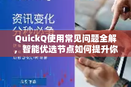 QuickQ使用常见问题全解，智能优选节点如何提升你的网络体验