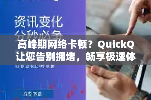 高峰期网络卡顿？QuickQ让您告别拥堵，畅享极速体验