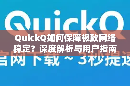 QuickQ如何保障极致网络稳定？深度解析与用户指南