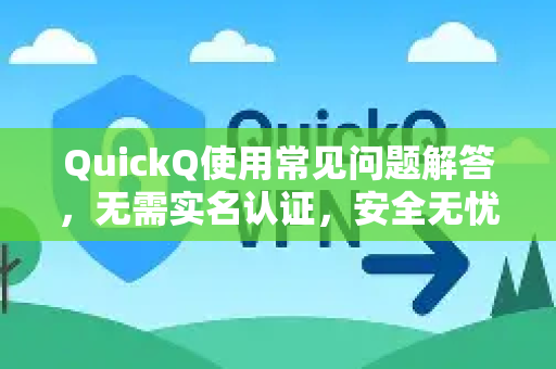 QuickQ使用常见问题解答，无需实名认证，安全无忧畅享网络
