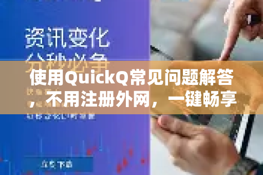 使用QuickQ常见问题解答，不用注册外网，一键畅享全球网络