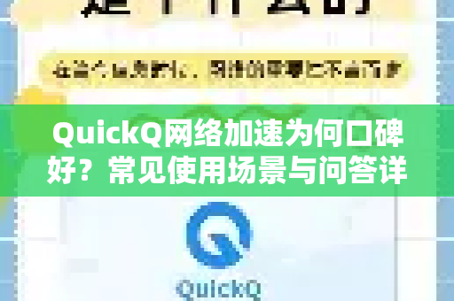 QuickQ网络加速为何口碑好？常见使用场景与问答详解