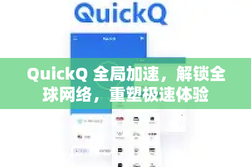 QuickQ 全局加速，解锁全球网络，重塑极速体验