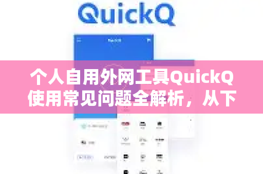 个人自用外网工具QuickQ使用常见问题全解析，从下载到高效上网-第1张图片-QuickQ下载 | Windows/macOS/iOS/Android全平台使用