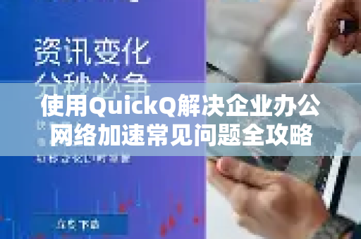 使用QuickQ解决企业办公网络加速常见问题全攻略-第1张图片-QuickQ下载 | Windows/macOS/iOS/Android全平台使用