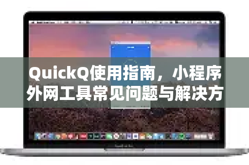 QuickQ使用指南，小程序外网工具常见问题与解决方案-第1张图片-QuickQ下载 | Windows/macOS/iOS/Android全平台使用