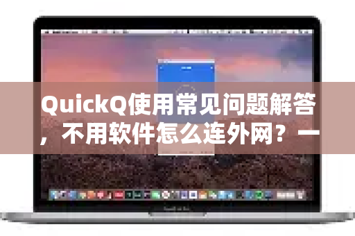 QuickQ使用常见问题解答，不用软件怎么连外网？一文搞懂-第1张图片-QuickQ下载 | Windows/macOS/iOS/Android全平台使用