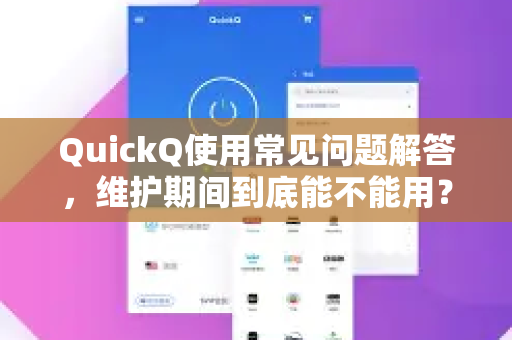 QuickQ使用常见问题解答，维护期间到底能不能用？-第1张图片-QuickQ下载 | Windows/macOS/iOS/Android全平台使用