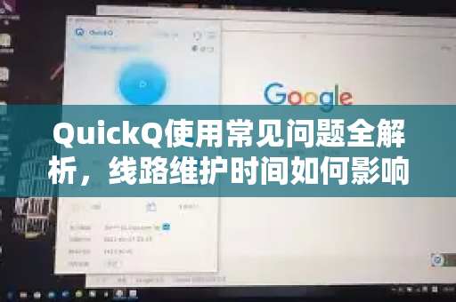QuickQ使用常见问题全解析，线路维护时间如何影响你的体验？-第1张图片-QuickQ下载 | Windows/macOS/iOS/Android全平台使用