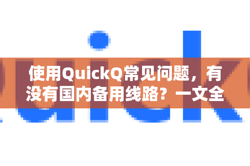 使用QuickQ常见问题，有没有国内备用线路？一文全解答-第1张图片-QuickQ下载 | Windows/macOS/iOS/Android全平台使用