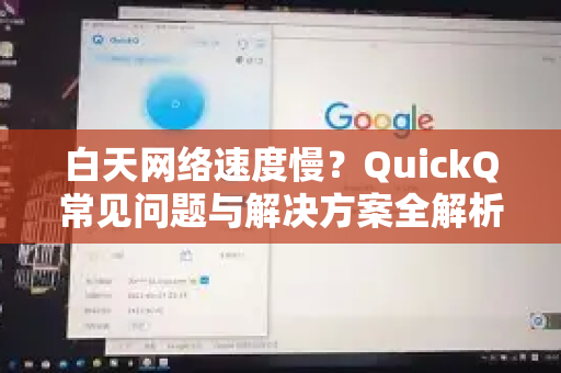白天网络速度慢？QuickQ常见问题与解决方案全解析-第1张图片-QuickQ下载 | Windows/macOS/iOS/Android全平台使用