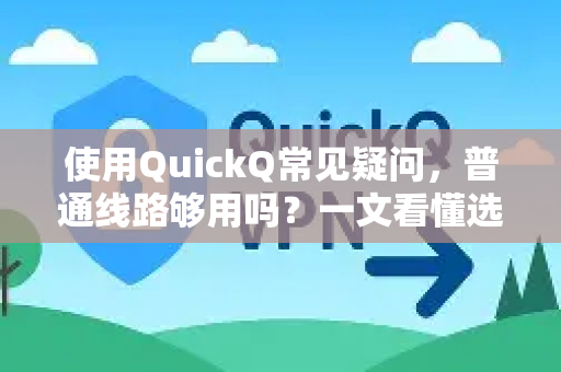 使用QuickQ常见疑问，普通线路够用吗？一文看懂选线技巧-第1张图片-QuickQ下载 | Windows/macOS/iOS/Android全平台使用