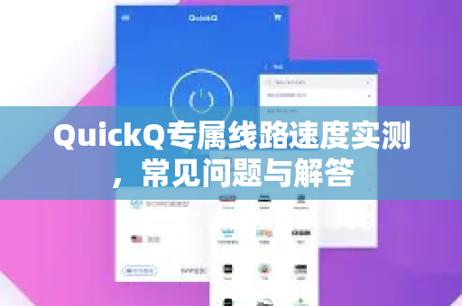 QuickQ专属线路速度实测，常见问题与解答