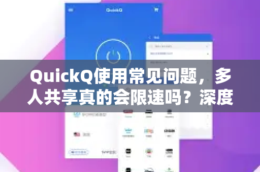 QuickQ使用常见问题，多人共享真的会限速吗？深度解析与解决方案