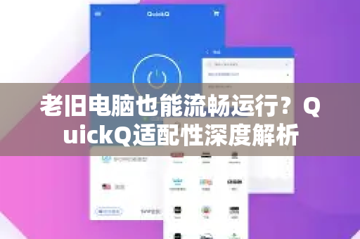 老旧电脑也能流畅运行？QuickQ适配性深度解析