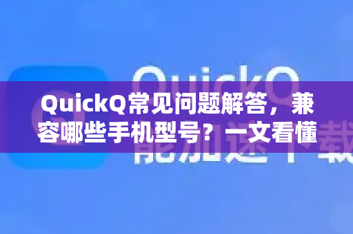 QuickQ常见问题解答，兼容哪些手机型号？一文看懂