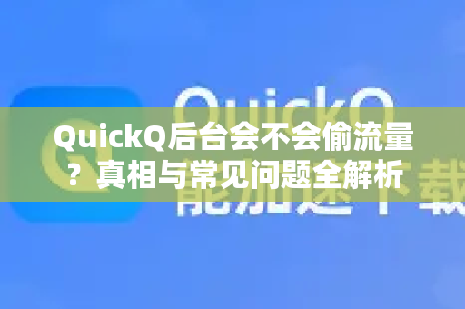 QuickQ后台会不会偷流量？真相与常见问题全解析