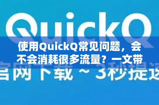 使用QuickQ常见问题，会不会消耗很多流量？一文带你了解真相