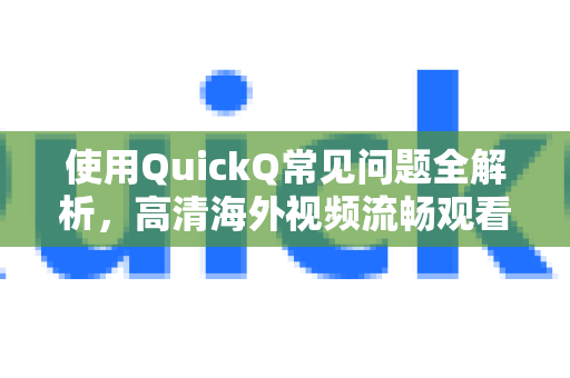 使用QuickQ常见问题全解析，高清海外视频流畅观看的终极指南-第1张图片-QuickQ下载 | Windows/macOS/iOS/Android全平台使用