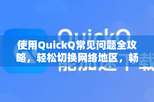 使用QuickQ常见问题全攻略，轻松切换网络地区，畅享全球网络-第1张图片-QuickQ下载 | Windows/macOS/iOS/Android全平台使用