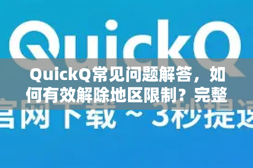 QuickQ常见问题解答，如何有效解除地区限制？完整指南与实用技巧-第1张图片-QuickQ下载 | Windows/macOS/iOS/Android全平台使用