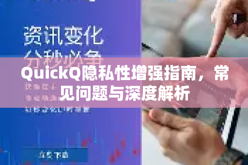 QuickQ隐私性增强指南，常见问题与深度解析-第1张图片-QuickQ下载 | Windows/macOS/iOS/Android全平台使用