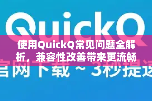使用QuickQ常见问题全解析，兼容性改善带来更流畅体验-第1张图片-QuickQ下载 | Windows/macOS/iOS/Android全平台使用