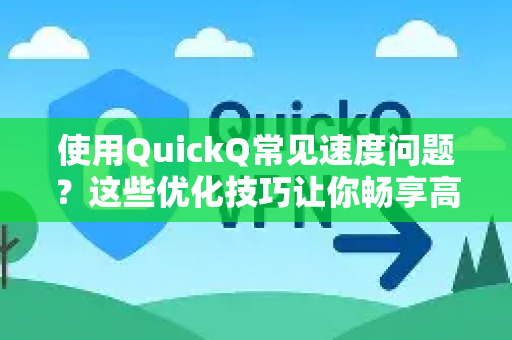 使用QuickQ常见速度问题？这些优化技巧让你畅享高速体验