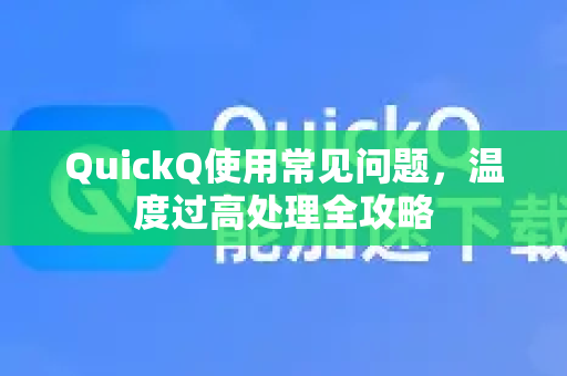 QuickQ使用常见问题，温度过高处理全攻略