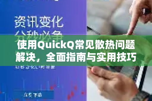 使用QuickQ常见散热问题解决，全面指南与实用技巧