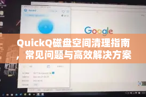 QuickQ磁盘空间清理指南，常见问题与高效解决方案