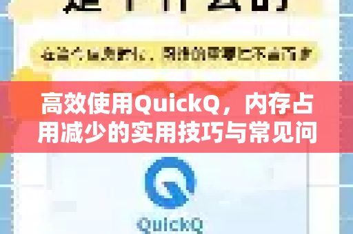 高效使用QuickQ，内存占用减少的实用技巧与常见问题解答