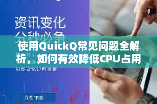 使用QuickQ常见问题全解析，如何有效降低CPU占用