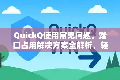 QuickQ使用常见问题，端口占用解决方案全解析，轻松提升网络体验