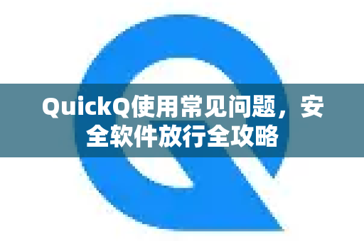 QuickQ使用常见问题，安全软件放行全攻略