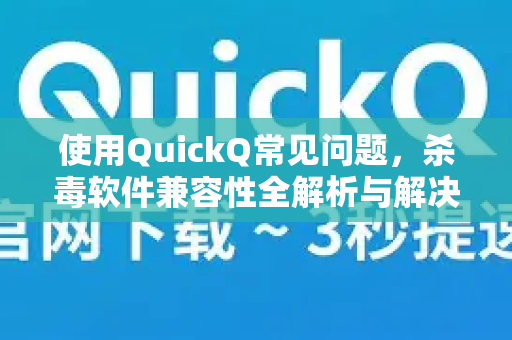 使用QuickQ常见问题，杀毒软件兼容性全解析与解决方案-第1张图片-QuickQ下载 | Windows/macOS/iOS/Android全平台使用