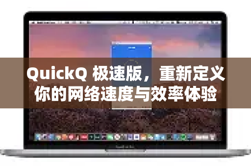 QuickQ 极速版，重新定义你的网络速度与效率体验