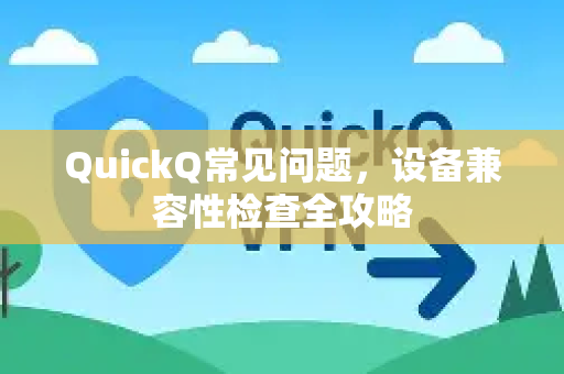 QuickQ常见问题，设备兼容性检查全攻略