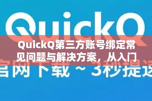 QuickQ第三方账号绑定常见问题与解决方案，从入门到精通