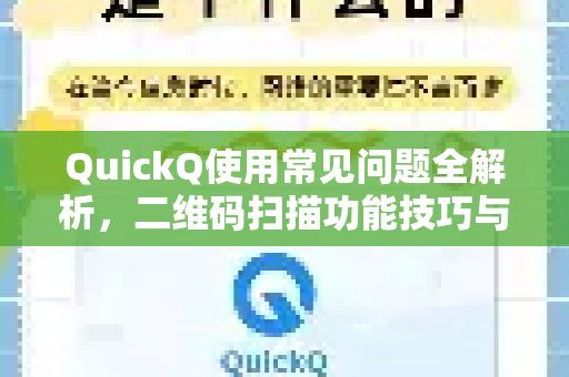 QuickQ使用常见问题全解析，二维码扫描功能技巧与解答